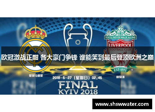 欧冠激战正酣 各大豪门争锋 谁能笑到最后登顶欧洲之巅 欧冠激战正酣 各大豪门争锋 谁能笑到最后登顶欧洲之巅