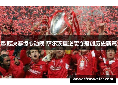 欧冠决赛惊心动魄 萨尔茨堡逆袭夺冠创历史新篇