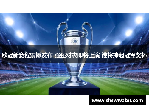 欧冠新赛程震撼发布 强强对决即将上演 谁将捧起冠军奖杯 欧冠新赛程震撼发布 强强对决即将上演 谁将捧起冠军奖杯