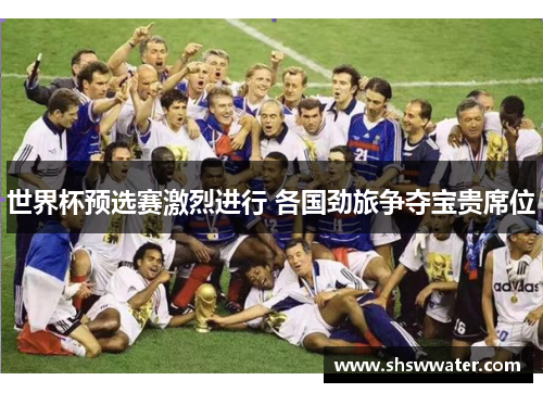 世界杯预选赛激烈进行 各国劲旅争夺宝贵席位 世界杯预选赛激烈进行 各国劲旅争夺宝贵席位