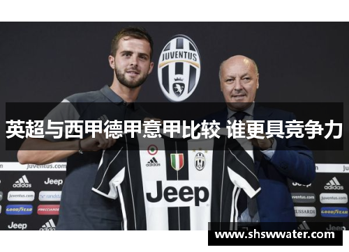 英超与西甲德甲意甲比较 谁更具竞争力 英超与西甲德甲意甲比较 谁更具竞争力