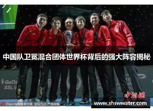 中国队卫冕混合团体世界杯背后的强大阵容揭秘 中国队卫冕混合团体世界杯背后的强大阵容揭秘