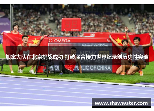 加拿大队在北京挑战成功 打破混合接力世界纪录创历史性突破 加拿大队在北京挑战成功 打破混合接力世界纪录创历史性突破
