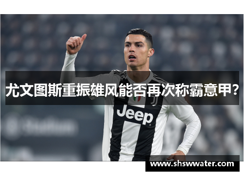 尤文图斯重振雄风能否再次称霸意甲? 尤文图斯重振雄风能否再次称霸意甲?