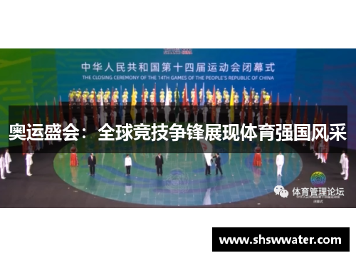 奥运盛会:全球竞技争锋展现体育强国风采 奥运盛会:全球竞技争锋展现体育强国风采