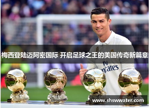 梅西登陆迈阿密国际 开启足球之王的美国传奇新篇章