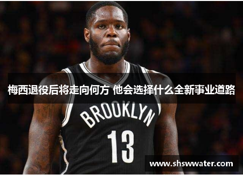 梅西退役后将走向何方 他会选择什么全新事业道路 梅西退役后将走向何方 他会选择什么全新事业道路