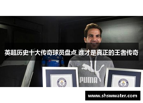 英超历史十大传奇球员盘点 谁才是真正的王者传奇