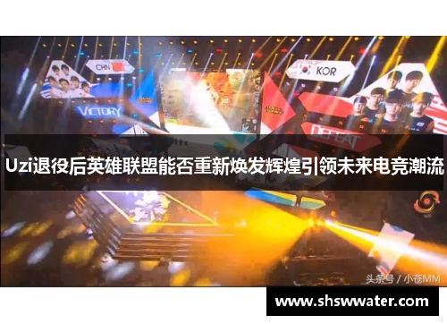 Uzi退役后英雄联盟能否重新焕发辉煌引领未来电竞潮流 Uzi退役后英雄联盟能否重新焕发辉煌引领未来电竞潮流