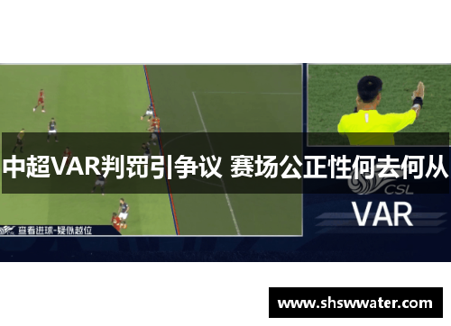 中超VAR判罚引争议 赛场公正性何去何从 中超VAR判罚引争议 赛场公正性何去何从