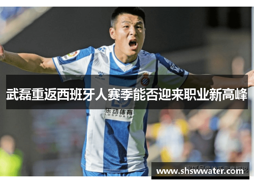 武磊重返西班牙人赛季能否迎来职业新高峰 武磊重返西班牙人赛季能否迎来职业新高峰