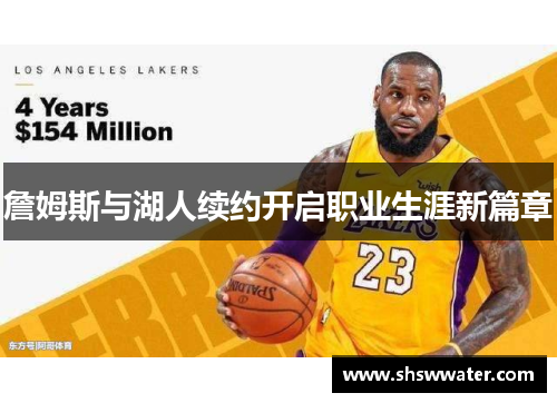 詹姆斯与湖人续约开启职业生涯新篇章 詹姆斯与湖人续约开启职业生涯新篇章