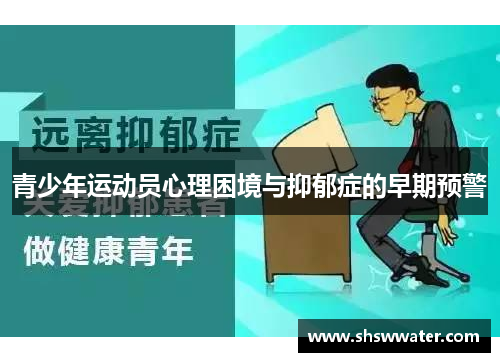 青少年运动员心理困境与抑郁症的早期预警 青少年运动员心理困境与抑郁症的早期预警