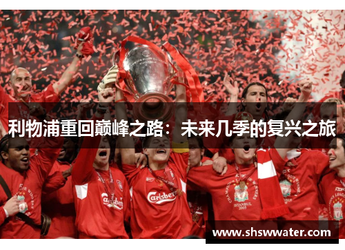 利物浦重回巅峰之路:未来几季的复兴之旅 利物浦重回巅峰之路:未来几季的复兴之旅
