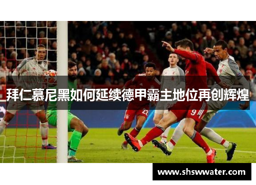 拜仁慕尼黑如何延续德甲霸主地位再创辉煌 拜仁慕尼黑如何延续德甲霸主地位再创辉煌