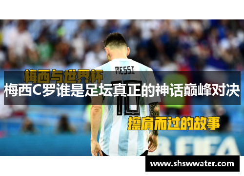 梅西C罗谁是足坛真正的神话巅峰对决 梅西C罗谁是足坛真正的神话巅峰对决