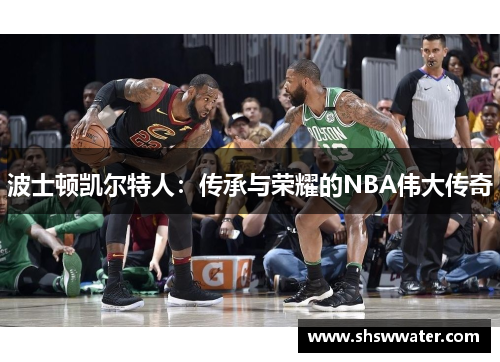 波士顿凯尔特人:传承与荣耀的NBA伟大传奇 波士顿凯尔特人:传承与荣耀的NBA伟大传奇