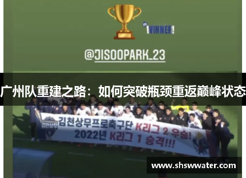 广州队重建之路:如何突破瓶颈重返巅峰状态 广州队重建之路:如何突破瓶颈重返巅峰状态