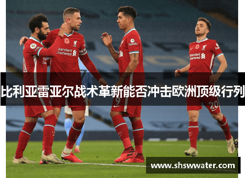 比利亚雷亚尔战术革新能否冲击欧洲顶级行列 比利亚雷亚尔战术革新能否冲击欧洲顶级行列