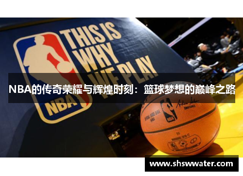NBA的传奇荣耀与辉煌时刻:篮球梦想的巅峰之路 NBA的传奇荣耀与辉煌时刻:篮球梦想的巅峰之路