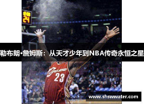 勒布朗·詹姆斯:从天才少年到NBA传奇永恒之星 勒布朗·詹姆斯:从天才少年到NBA传奇永恒之星