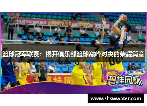 篮球冠军联赛:揭开俱乐部篮球巅峰对决的荣耀篇章 篮球冠军联赛:揭开俱乐部篮球巅峰对决的荣耀篇章