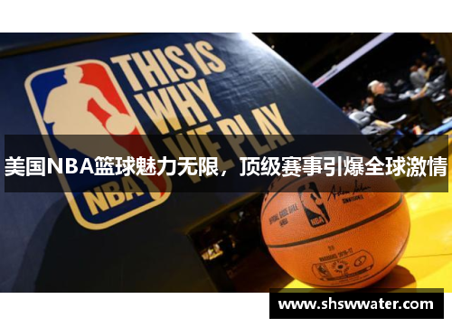 美国NBA篮球魅力无限,顶级赛事引爆全球激情 美国NBA篮球魅力无限,顶级赛事引爆全球激情