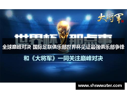 全球巅峰对决 国际足联俱乐部世界杯见证最强俱乐部争锋 全球巅峰对决 国际足联俱乐部世界杯见证最强俱乐部争锋