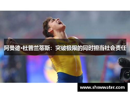 阿曼德·杜普兰蒂斯:突破极限的同时担当社会责任 阿曼德·杜普兰蒂斯:突破极限的同时担当社会责任