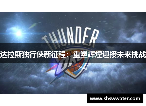 达拉斯独行侠新征程:重塑辉煌迎接未来挑战 达拉斯独行侠新征程:重塑辉煌迎接未来挑战