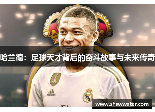 哈兰德：足球天才背后的奋斗故事与未来传奇