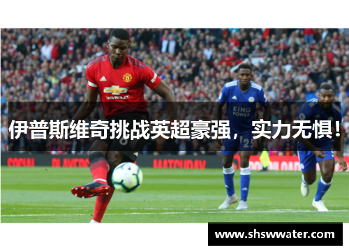 伊普斯维奇挑战英超豪强，实力无惧！