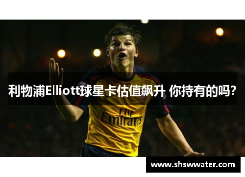 利物浦Elliott球星卡估值飙升 你持有的吗? 利物浦Elliott球星卡估值飙升 你持有的吗?