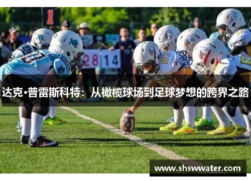 达克·普雷斯科特:从橄榄球场到足球梦想的跨界之路 达克·普雷斯科特:从橄榄球场到足球梦想的跨界之路