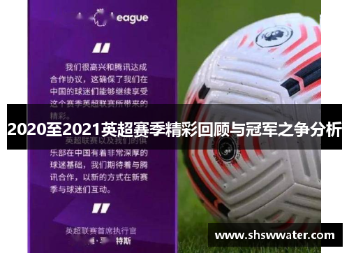 2020至2021英超赛季精彩回顾与冠军之争分析 2020至2021英超赛季精彩回顾与冠军之争分析