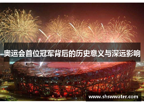 奥运会首位冠军背后的历史意义与深远影响