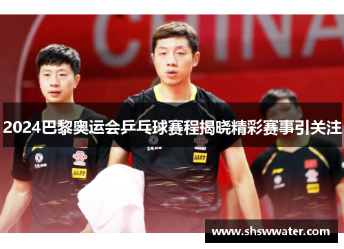 2024巴黎奥运会乒乓球赛程揭晓精彩赛事引关注 2024巴黎奥运会乒乓球赛程揭晓精彩赛事引关注