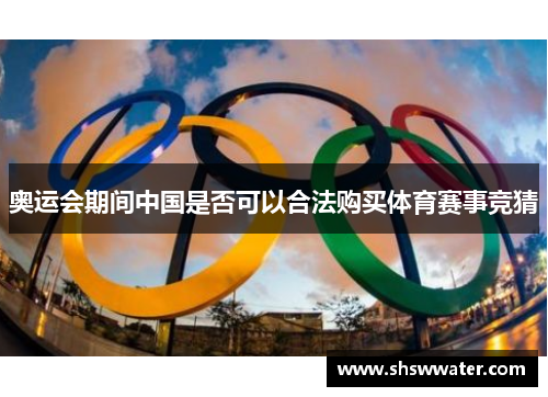 奥运会期间中国是否可以合法购买体育赛事竞猜 奥运会期间中国是否可以合法购买体育赛事竞猜