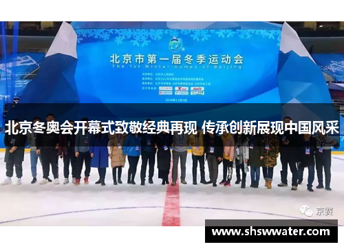 北京冬奥会开幕式致敬经典再现 传承创新展现中国风采 北京冬奥会开幕式致敬经典再现 传承创新展现中国风采