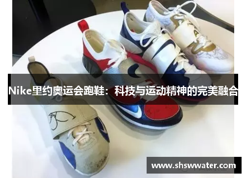 Nike里约奥运会跑鞋:科技与运动精神的完美融合 Nike里约奥运会跑鞋:科技与运动精神的完美融合