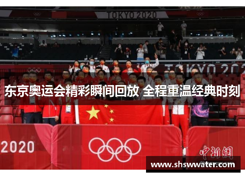 东京奥运会精彩瞬间回放 全程重温经典时刻 东京奥运会精彩瞬间回放 全程重温经典时刻
